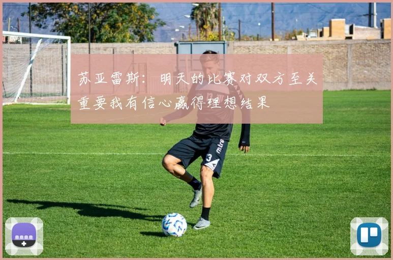 苏亚雷斯：明天的比赛对双方至关重要我有信心赢得理想结果