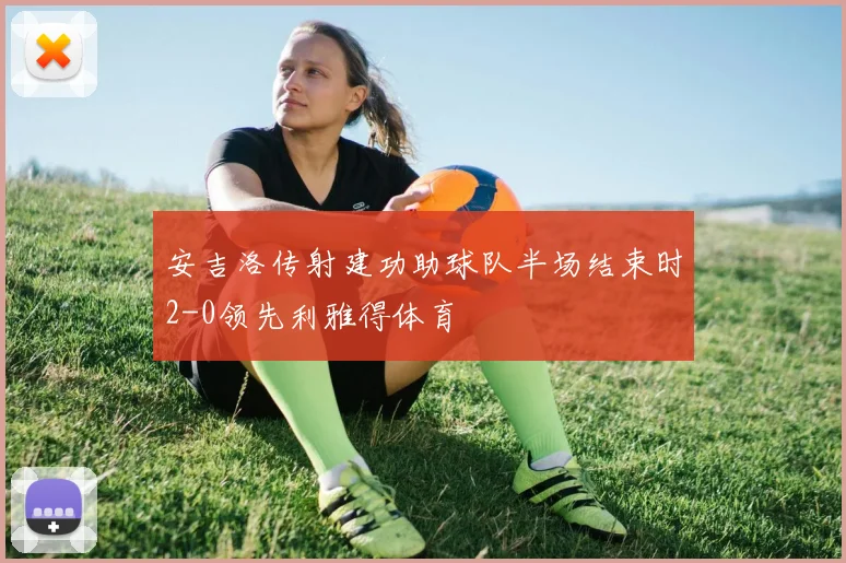 安吉洛传射建功助球队半场结束时2-0领先利雅得体育