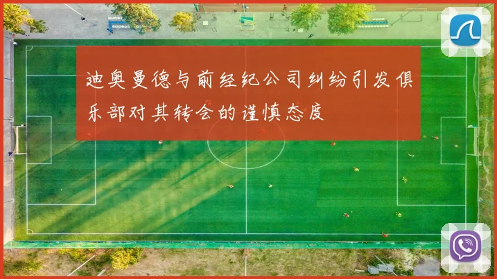 迪奥曼德与前经纪公司纠纷引发俱乐部对其转会的谨慎态度
