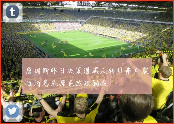 詹姆斯昨日决策遭遇反转贝弗利震惊消息来源竟然欺骗我